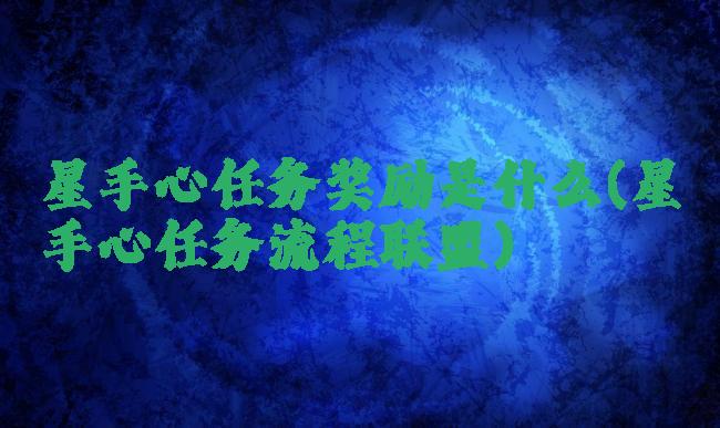 星手心任务奖励是什么(星手心任务流程联盟)
