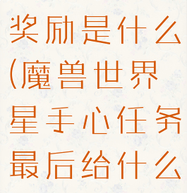 星手心任务奖励是什么(魔兽世界星手心任务最后给什么)