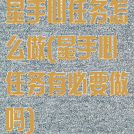 星手心任务怎么做(星手心任务有必要做吗)