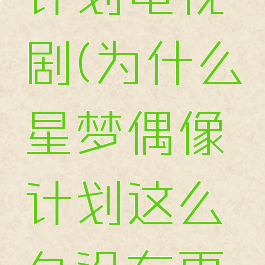 星梦偶像计划电视剧(为什么星梦偶像计划这么久没有更了)