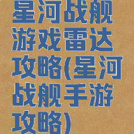 星河战舰游戏雷达攻略(星河战舰手游攻略)