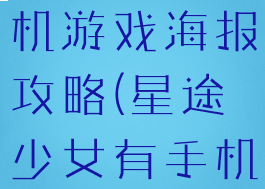 星途少女手机游戏海报攻略(星途少女有手机版吗)