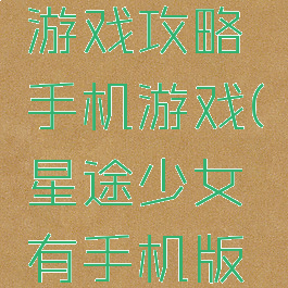 星途少女游戏攻略手机游戏(星途少女有手机版无限金币)
