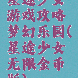 星途少女游戏攻略梦幻乐园(星途少女无限金币版)