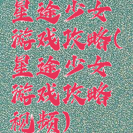星途少女游戏攻略(星途少女游戏攻略视频)