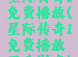星际传奇1免费播放(星际传奇1免费播放西瓜影音)