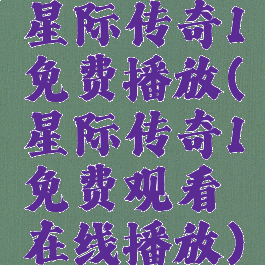 星际传奇1免费播放(星际传奇1免费观看在线播放)