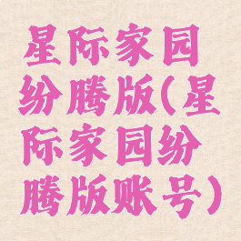 星际家园纷腾版(星际家园纷腾版账号)