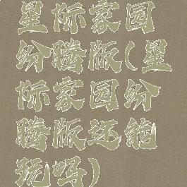 星际家园纷腾版(星际家园纷腾版还能玩吗)