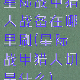 星际战甲猎人战备在哪里刷(星际战甲猎人切是什么)
