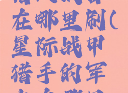 星际战甲猎人战备在哪里刷(星际战甲猎手的军火在哪里刷)