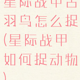 星际战甲古羽鸟怎么捉(星际战甲如何捉动物)