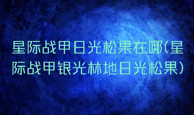 星际战甲日光松果在哪(星际战甲银光林地日光松果)