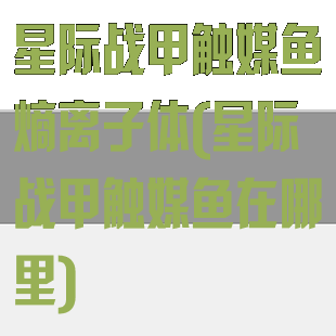 星际战甲触媒鱼熵离子体(星际战甲触媒鱼在哪里)
