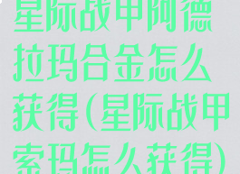 星际战甲阿德拉玛合金怎么获得(星际战甲索玛怎么获得)