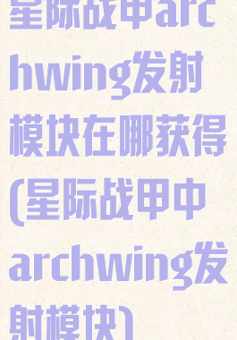 星际战甲archwing发射模块在哪获得(星际战甲中archwing发射模块)