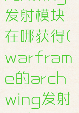 星际战甲archwing发射模块在哪获得(warframe的archwing发射模块在哪获得)
