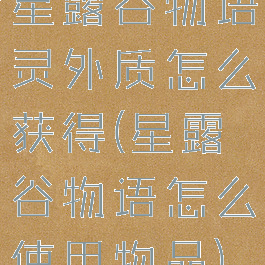 星露谷物语灵外质怎么获得(星露谷物语怎么使用物品)