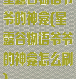 星露谷物语爷爷的神龛(星露谷物语爷爷的神龛怎么刷)