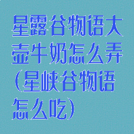 星露谷物语大壶牛奶怎么弄(星峡谷物语怎么吃)