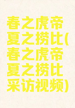 春之虎帝夏之捞比(春之虎帝夏之捞比采访视频)