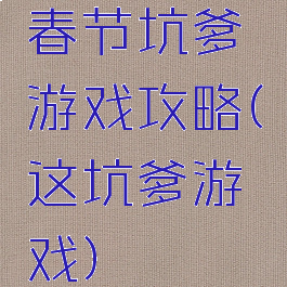 春节坑爹游戏攻略(这坑爹游戏)
