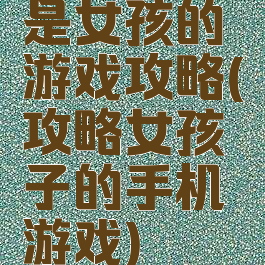 是女孩的游戏攻略(攻略女孩子的手机游戏)