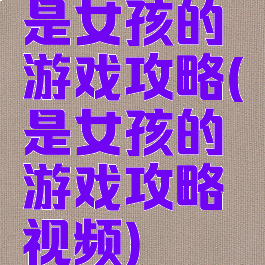 是女孩的游戏攻略(是女孩的游戏攻略视频)