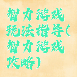 智力游戏玩法指导(智力游戏攻略)