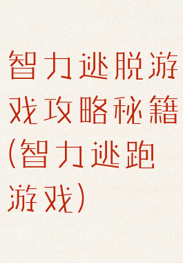 智力逃脱游戏攻略秘籍(智力逃跑游戏)