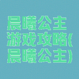 晨曦公主游戏攻略(晨曦公主)