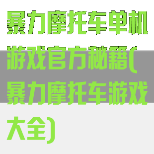 暴力摩托车单机游戏官方秘籍(暴力摩托车游戏大全)