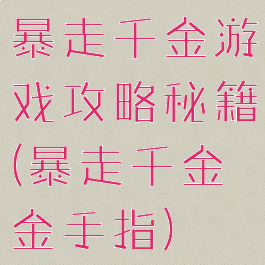 暴走千金游戏攻略秘籍(暴走千金金手指)