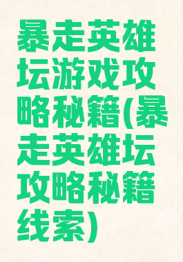 暴走英雄坛游戏攻略秘籍(暴走英雄坛攻略秘籍线索)