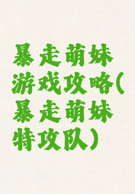 暴走萌妹游戏攻略(暴走萌妹特攻队)