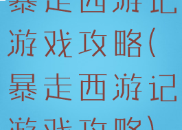 暴走西游记游戏攻略(暴走西游记游戏攻略)