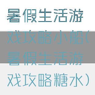 暑假生活游戏攻略小船(暑假生活游戏攻略糖水)