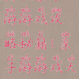 暑假亲子游游戏攻略秘籍(亲子游游戏大全)