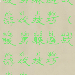 暖男躲避战游戏技巧(暖男躲避战游戏技巧视频)