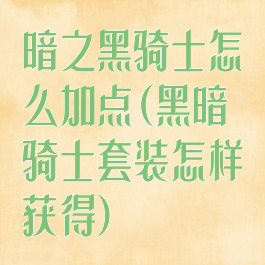 暗之黑骑士怎么加点(黑暗骑士套装怎样获得)