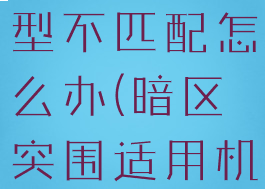 暗区突围机型不匹配怎么办(暗区突围适用机型)