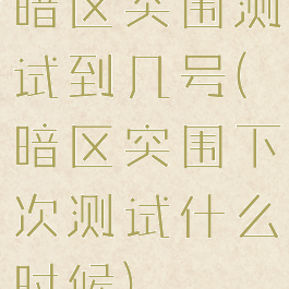 暗区突围测试到几号(暗区突围下次测试什么时候)