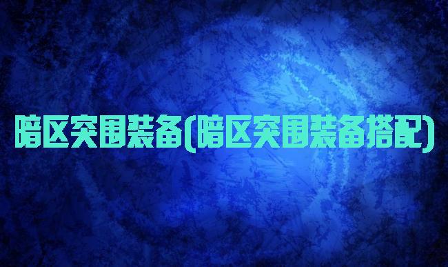暗区突围装备(暗区突围装备搭配)