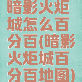 暗影火炬城怎么百分百(暗影火炬城百分百地图)