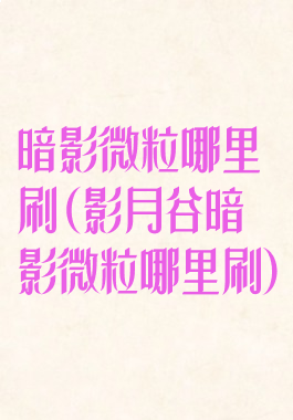 暗影微粒哪里刷(影月谷暗影微粒哪里刷)