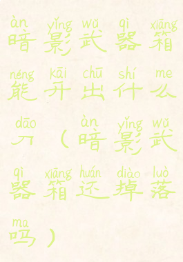 暗影武器箱能开出什么刀(暗影武器箱还掉落吗)