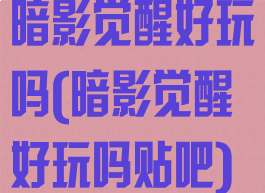暗影觉醒好玩吗(暗影觉醒好玩吗贴吧)