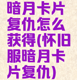 暗月卡片复仇怎么获得(怀旧服暗月卡片复仇)