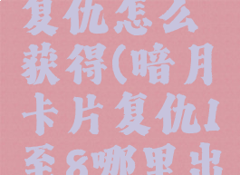 暗月卡片复仇怎么获得(暗月卡片复仇1至8哪里出)