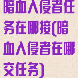 暗血入侵者任务在哪接(暗血入侵者在哪交任务)